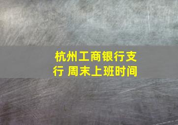 杭州工商银行支行 周末上班时间